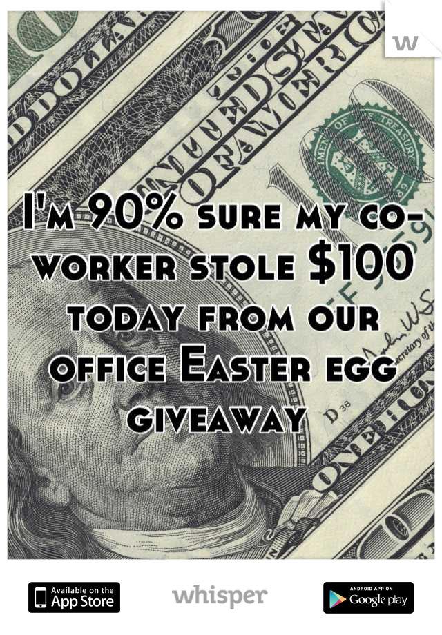 I'm 90% sure my co-worker stole $100 today from our office Easter egg giveaway 