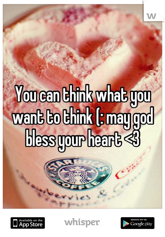 You can think what you want to think (: may god bless your heart <3