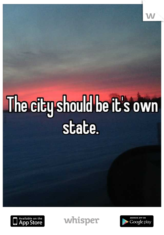 The city should be it's own state. 