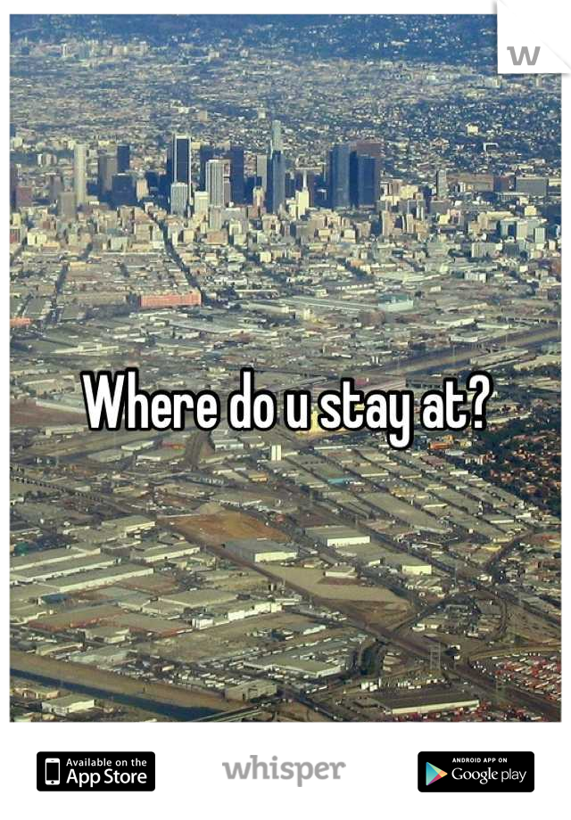 Where do u stay at?