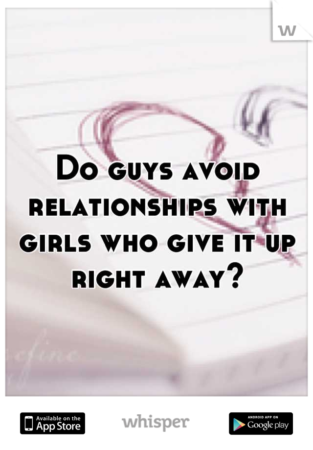 Do guys avoid  relationships with girls who give it up right away?