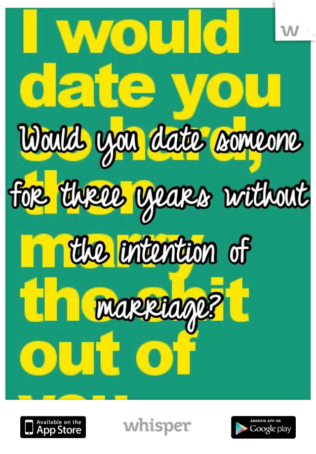Would you date someone for three years without the intention of marriage?