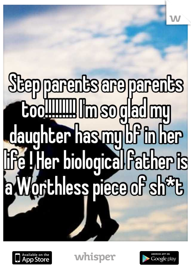 Step parents are parents too!!!!!!!!! I'm so glad my daughter has my bf in her life ! Her biological father is a Worthless piece of sh*t 