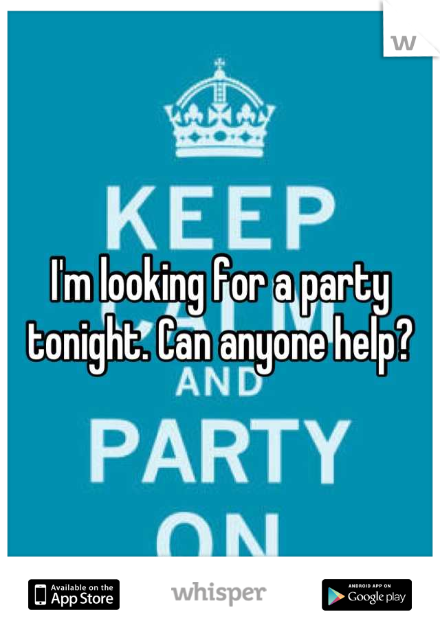 I'm looking for a party tonight. Can anyone help?