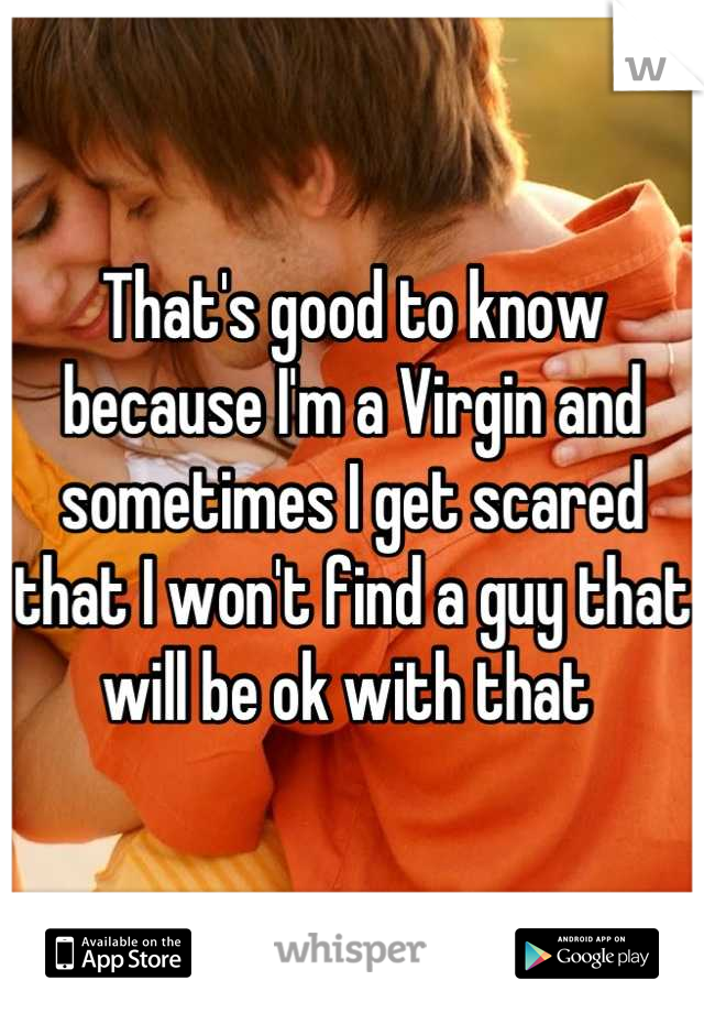 That's good to know because I'm a Virgin and sometimes I get scared that I won't find a guy that will be ok with that 