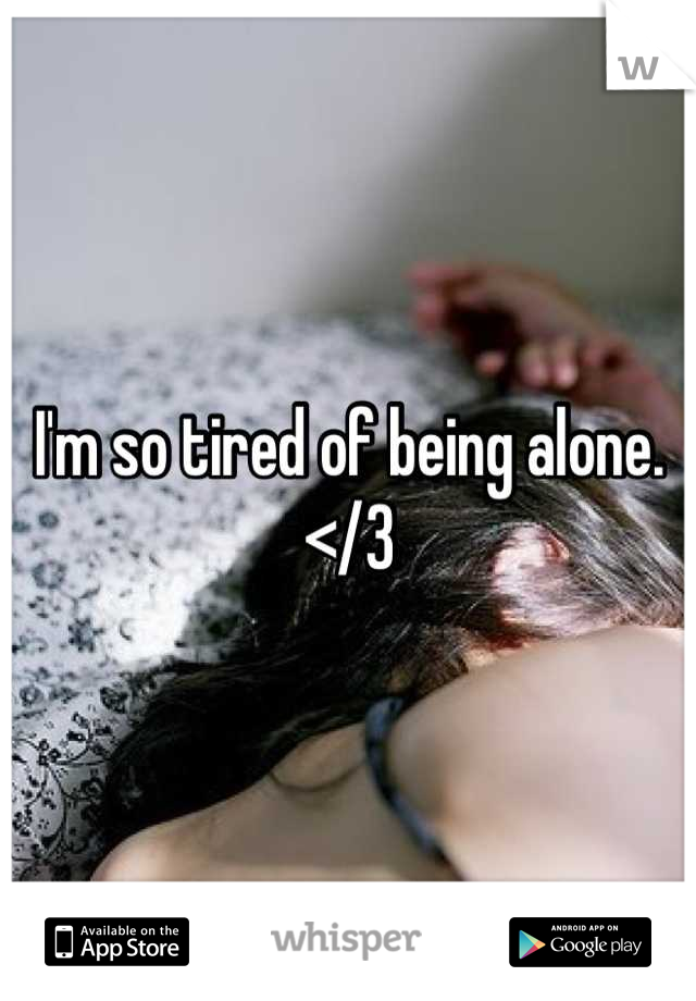 I'm so tired of being alone. </3