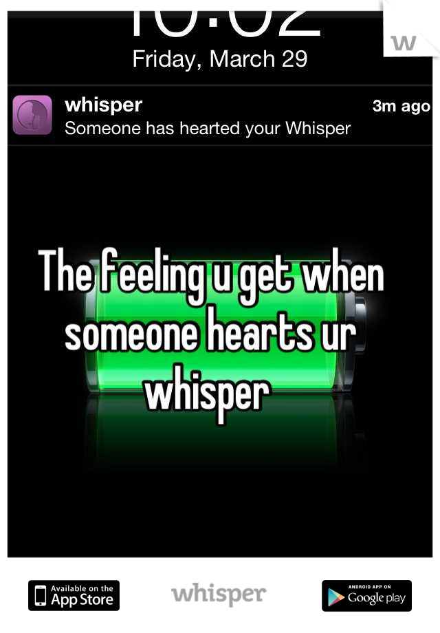 The feeling u get when 
someone hearts ur whisper 