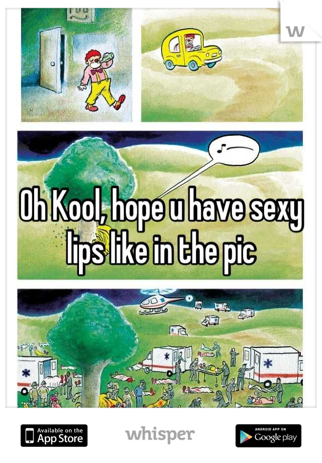 Oh Kool, hope u have sexy lips like in the pic