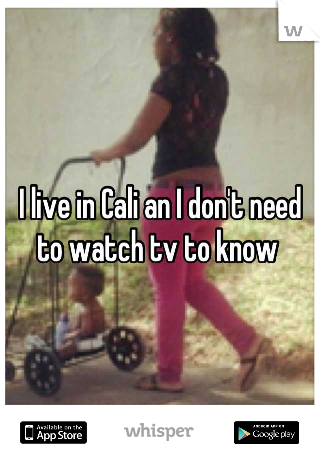 I live in Cali an I don't need to watch tv to know 