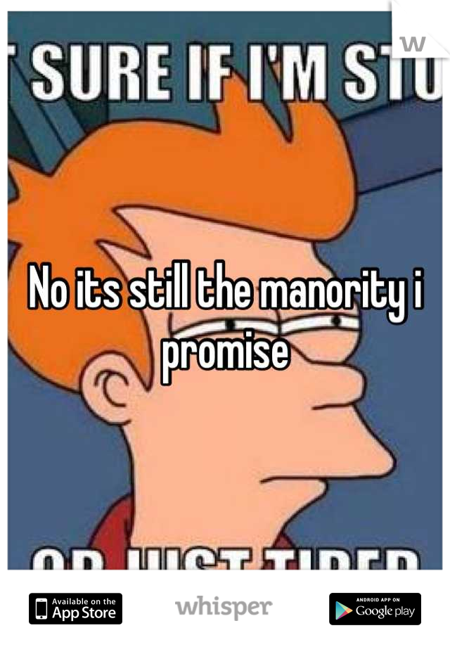 No its still the manority i promise