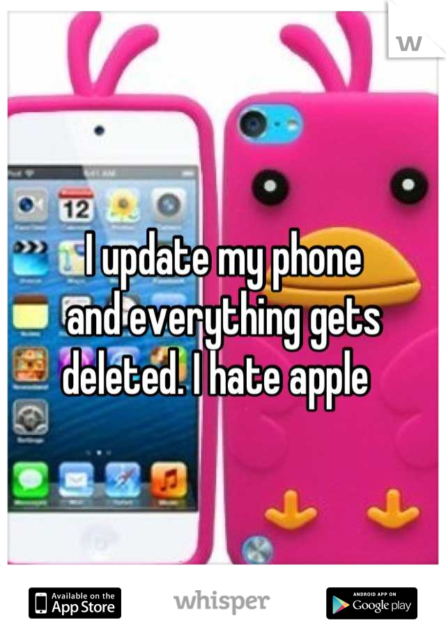 I update my phone
and everything gets 
deleted. I hate apple  