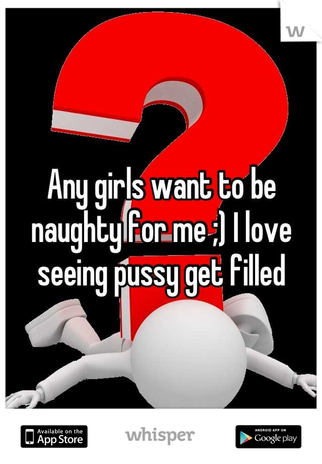 Any girls want to be naughty for me ;) I love seeing pussy get filled