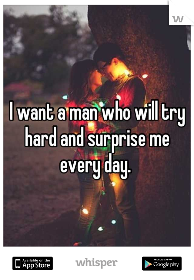 I want a man who will try hard and surprise me every day. 