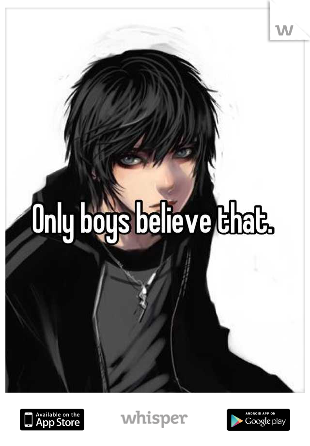 Only boys believe that. 