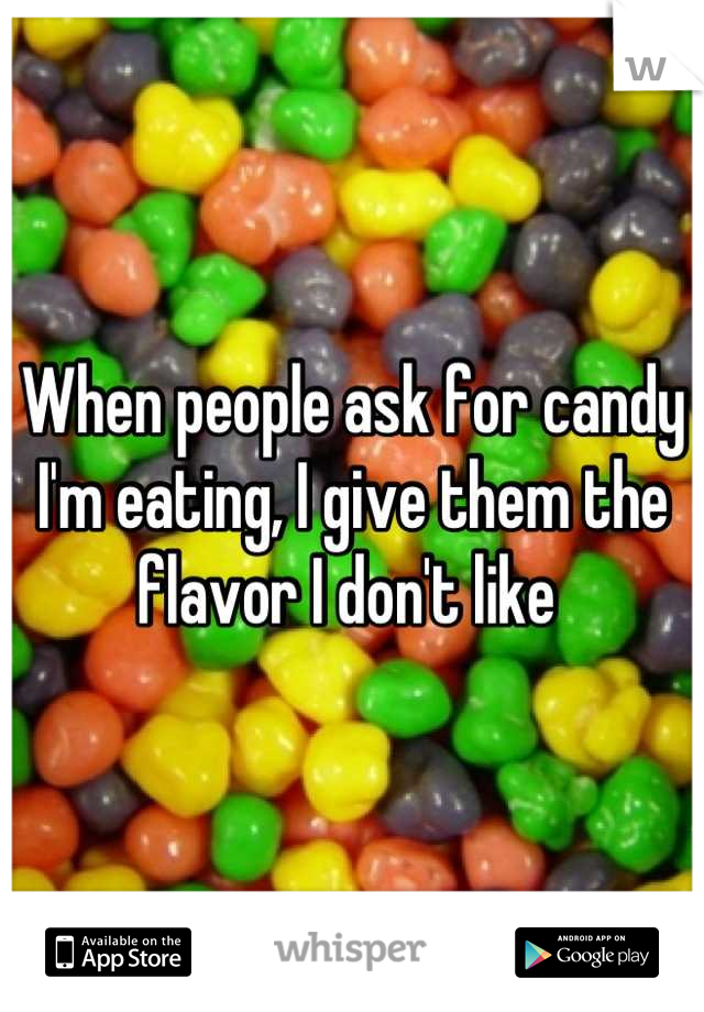 When people ask for candy I'm eating, I give them the flavor I don't like 