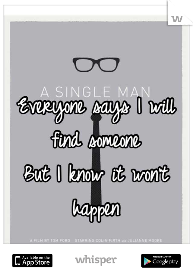 Everyone says I will find someone
But I know it won't happen