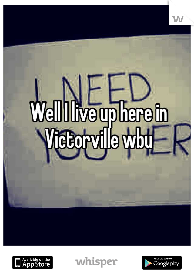 Well I live up here in Victorville wbu