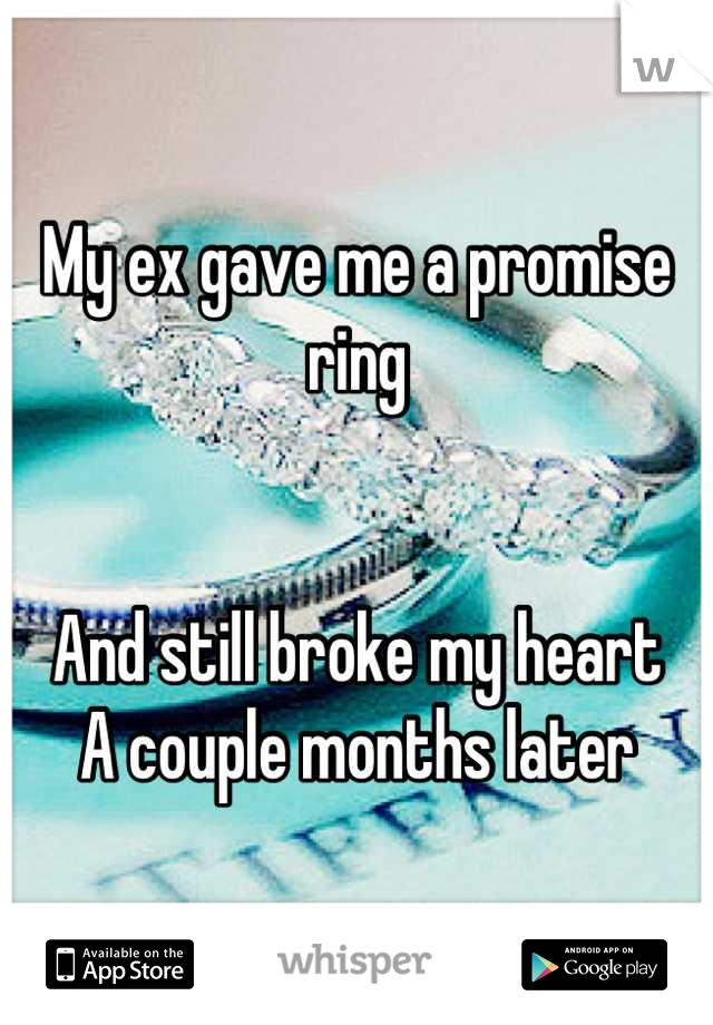 My ex gave me a promise ring


And still broke my heart 
A couple months later