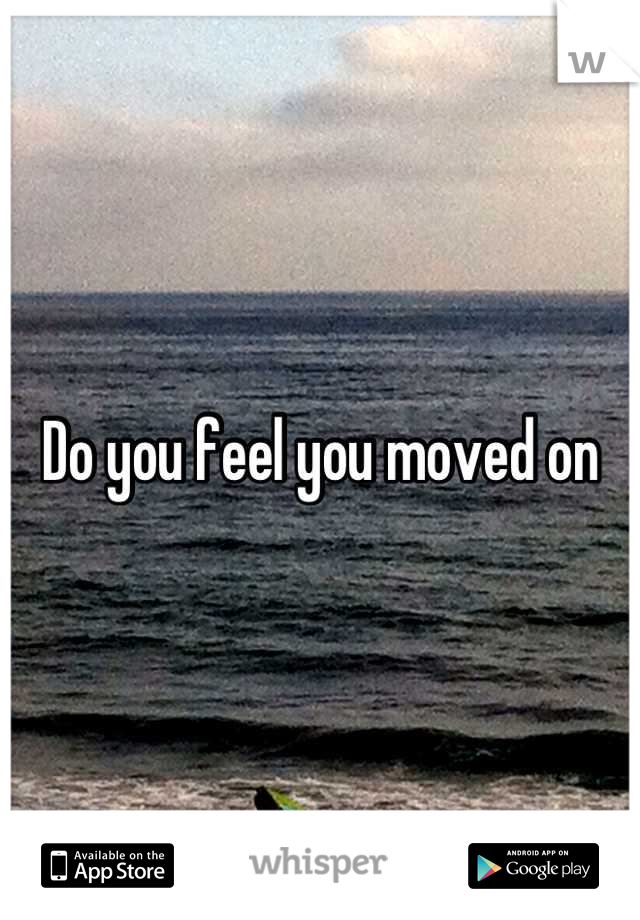 Do you feel you moved on