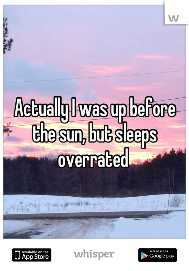 Actually I was up before the sun, but sleeps overrated 