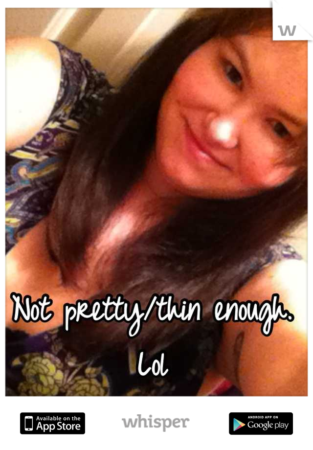 Not pretty/thin enough.
Lol