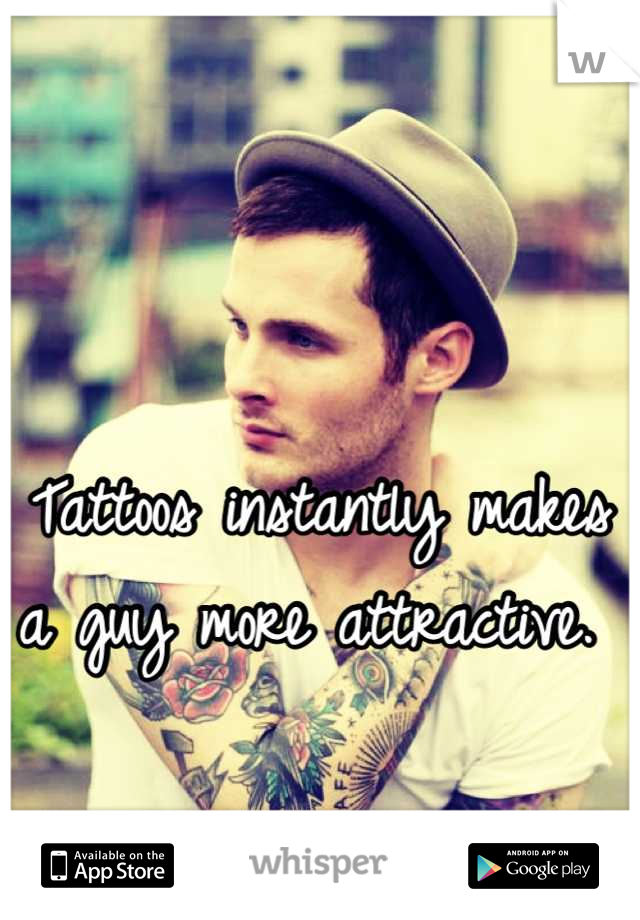 

Tattoos instantly makes a guy more attractive. 
