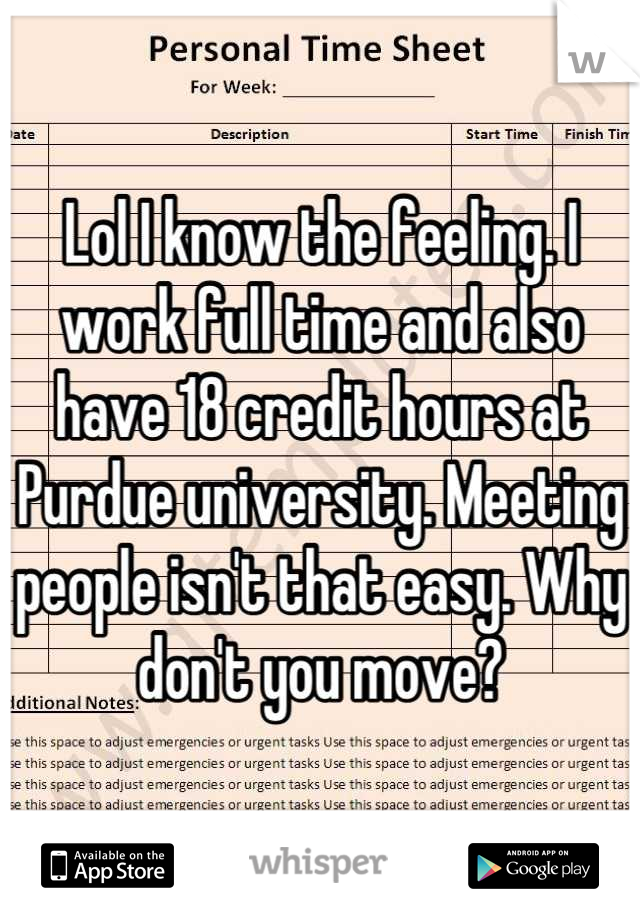 Lol I know the feeling. I work full time and also have 18 credit hours at Purdue university. Meeting people isn't that easy. Why don't you move?