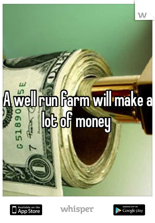 A well run farm will make a lot of money 