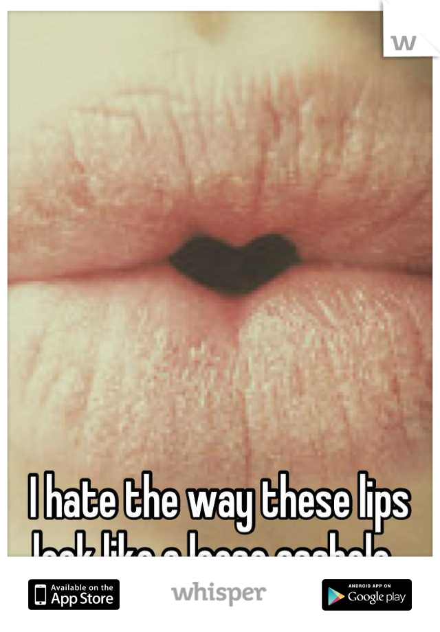 I hate the way these lips look like a loose asshole. 