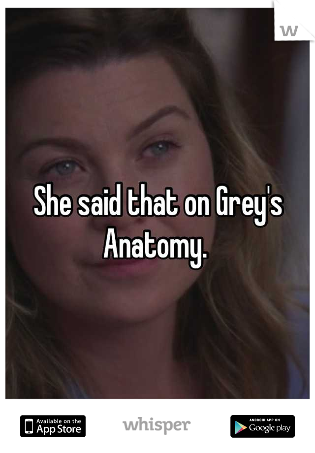 She said that on Grey's Anatomy. 