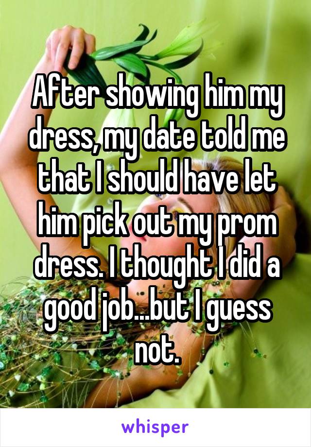 After showing him my dress, my date told me that I should have let him pick out my prom dress. I thought I did a good job...but I guess not.