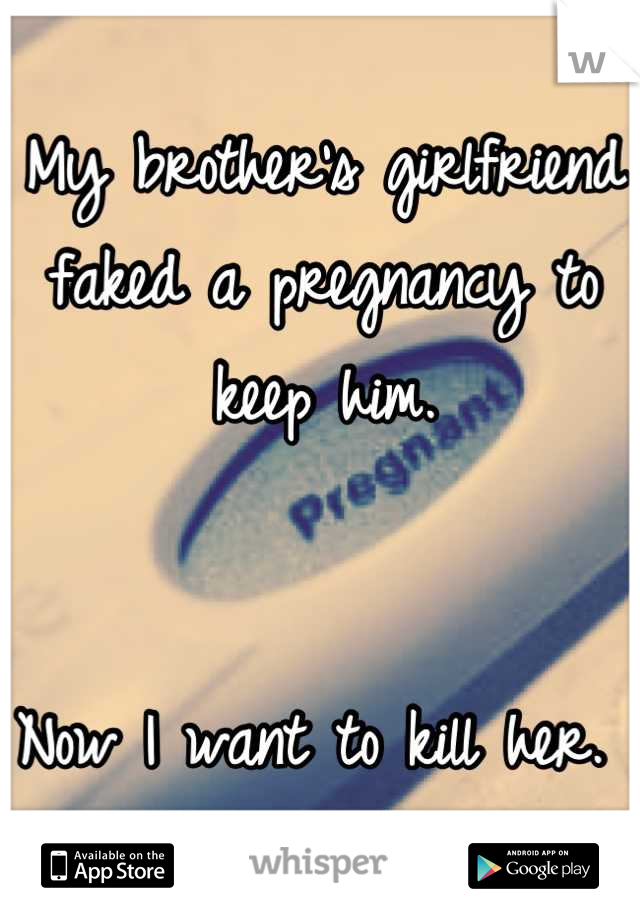 My brother's girlfriend faked a pregnancy to keep him.


Now I want to kill her. 