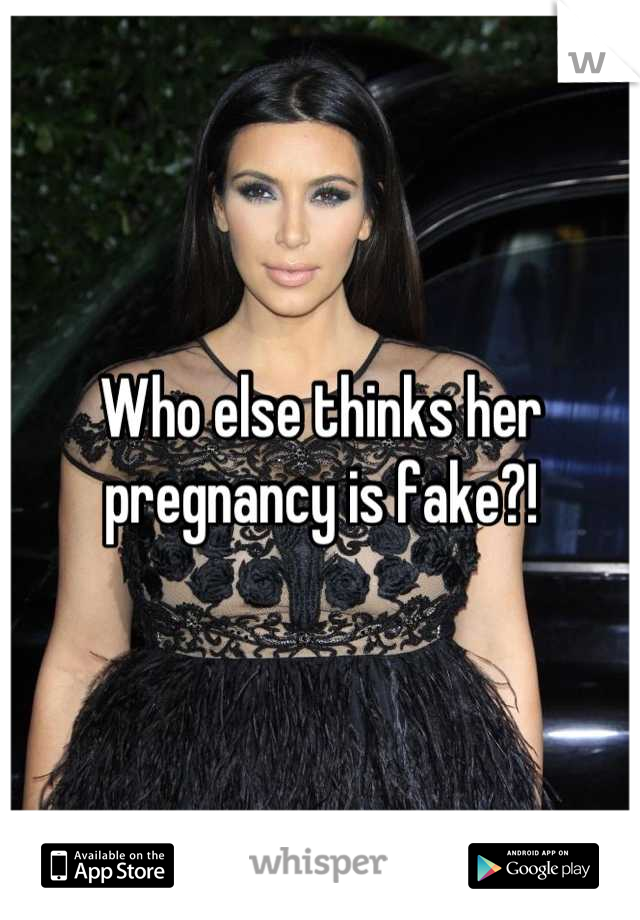 Who else thinks her pregnancy is fake?!
