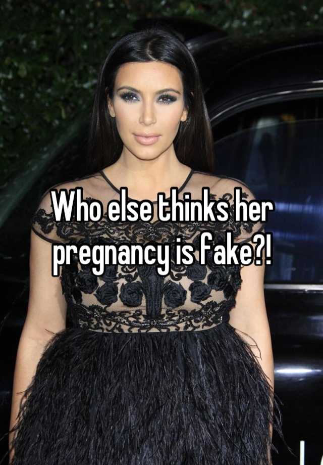 Who else thinks her pregnancy is fake?!
