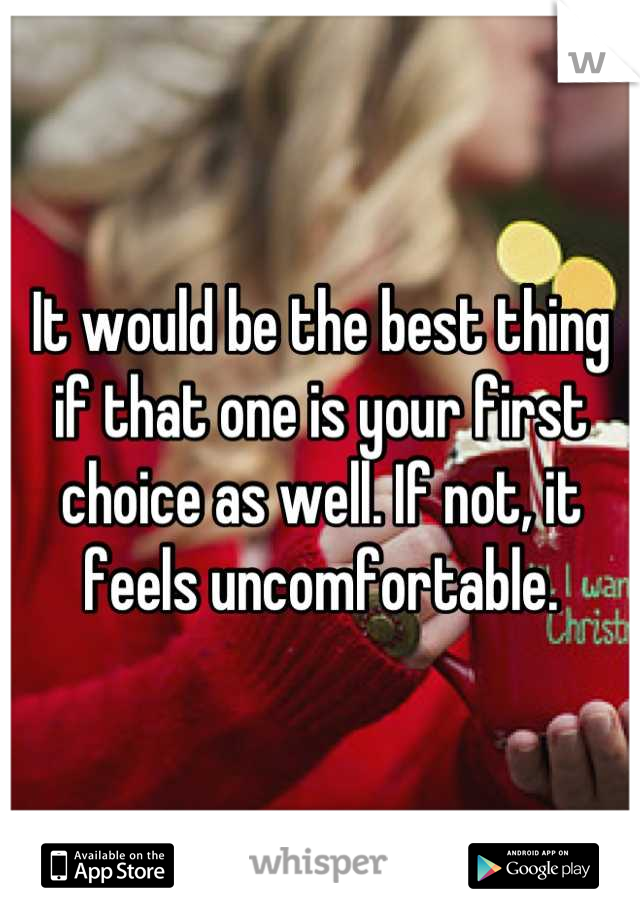 It would be the best thing if that one is your first choice as well. If not, it feels uncomfortable.
