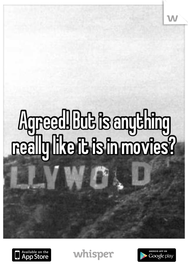 Agreed! But is anything really like it is in movies?