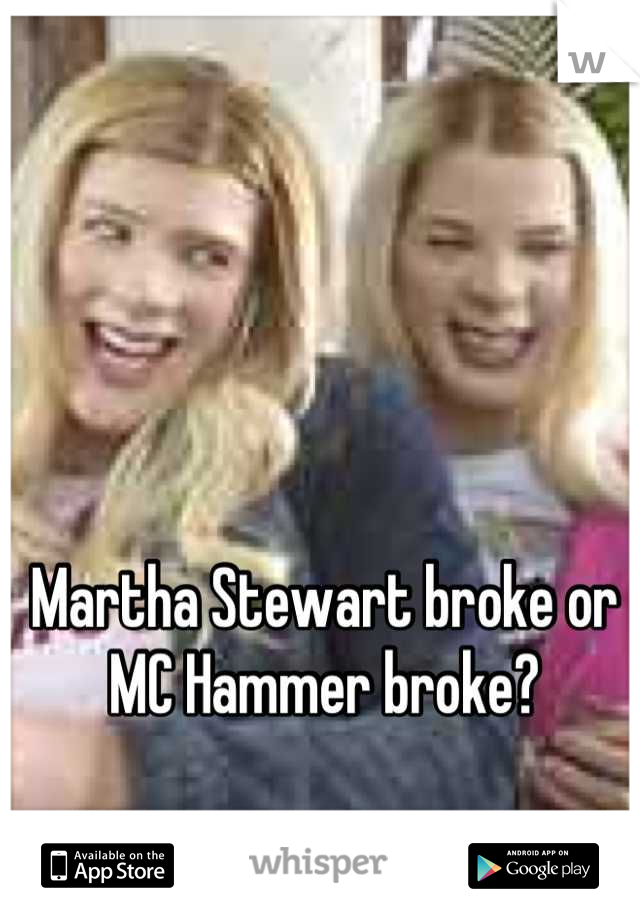 Martha Stewart broke or MC Hammer broke?