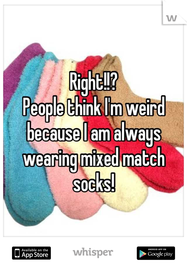 Right!!? 
People think I'm weird because I am always wearing mixed match socks!