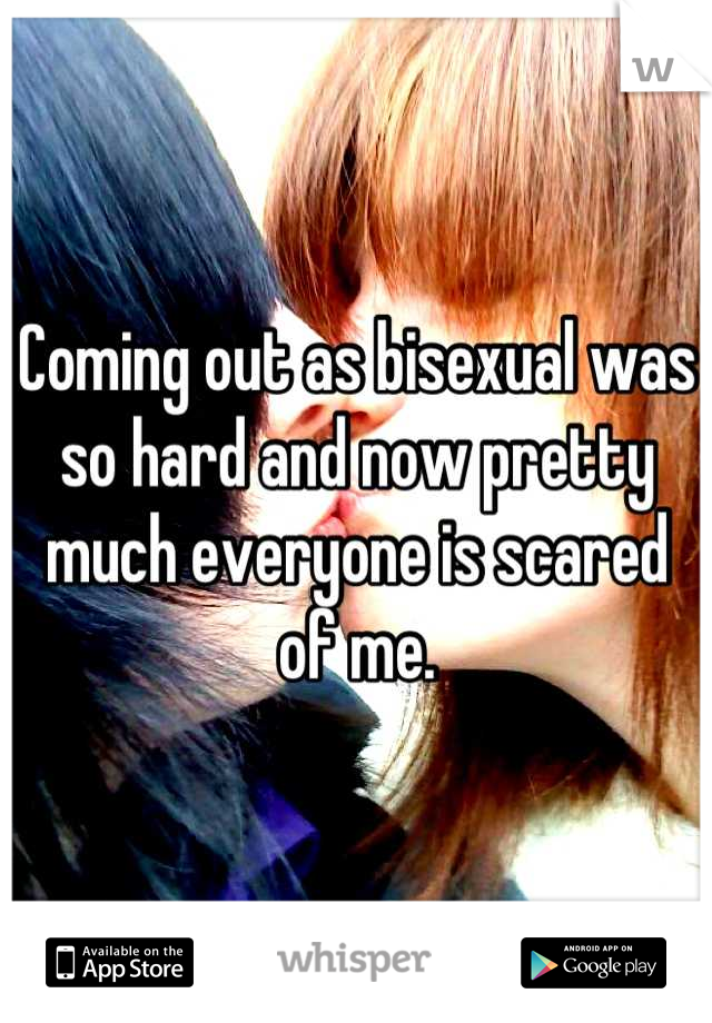 Coming out as bisexual was so hard and now pretty much everyone is scared of me.