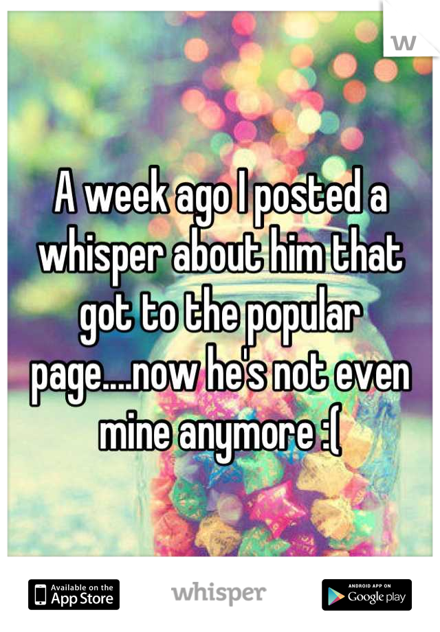 A week ago I posted a whisper about him that got to the popular page....now he's not even mine anymore :(