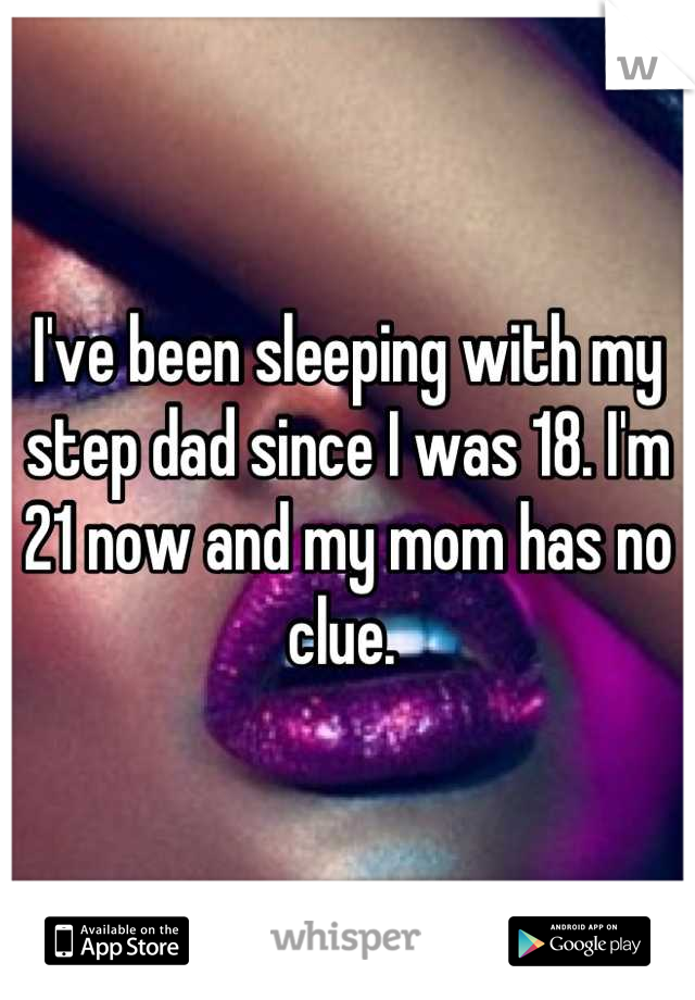I've been sleeping with my step dad since I was 18. I'm 21 now and my mom has no clue. 