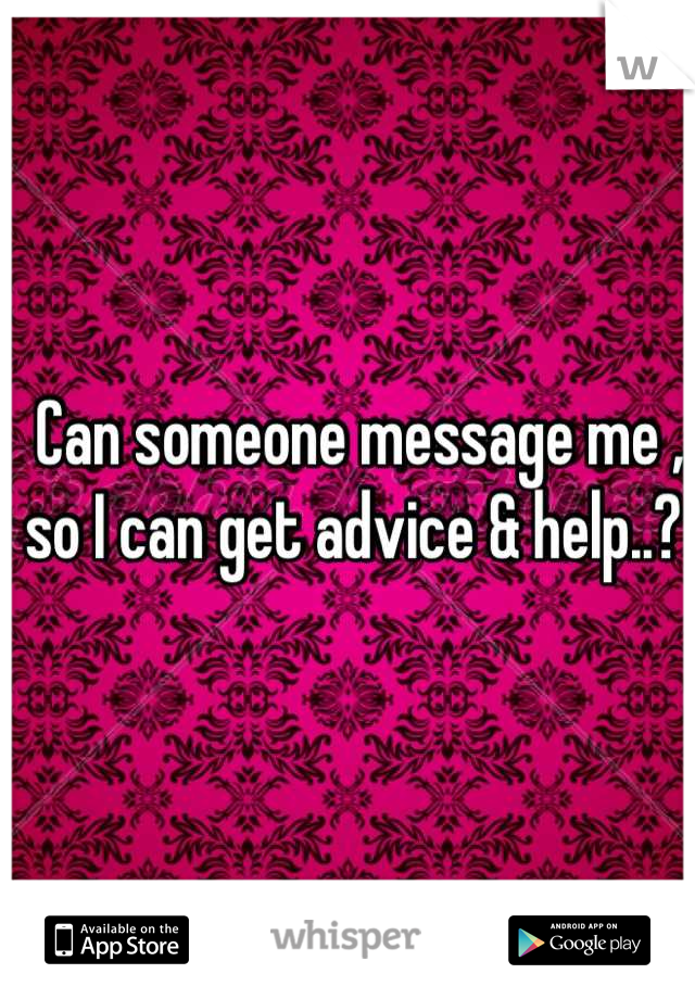 Can someone message me , so I can get advice & help..? 
