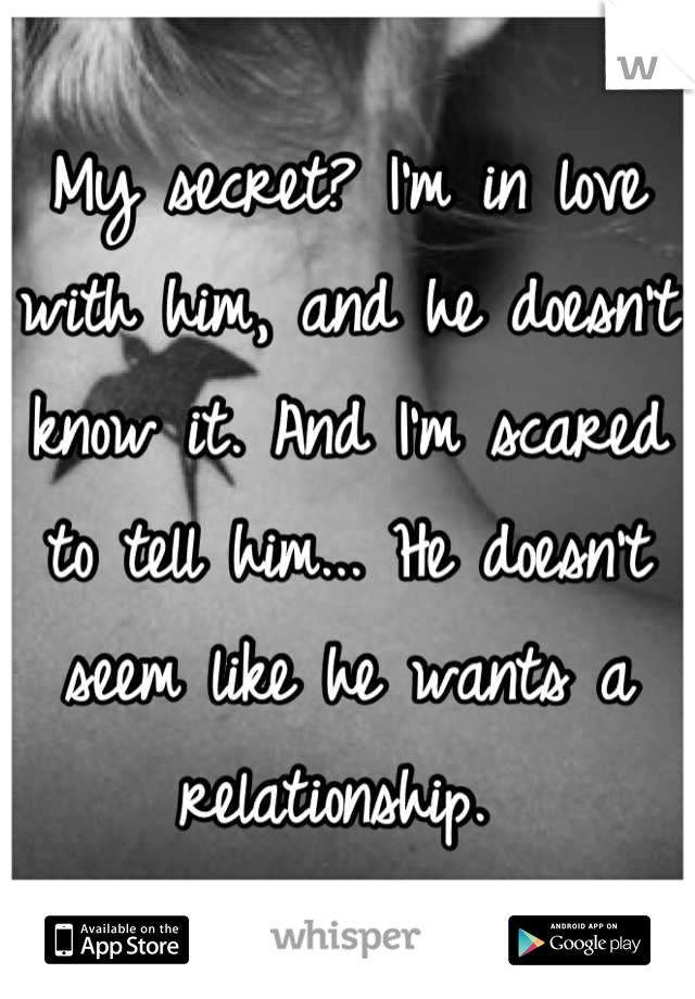 My secret? I'm in love with him, and he doesn't know it. And I'm scared to tell him... He doesn't seem like he wants a relationship. 