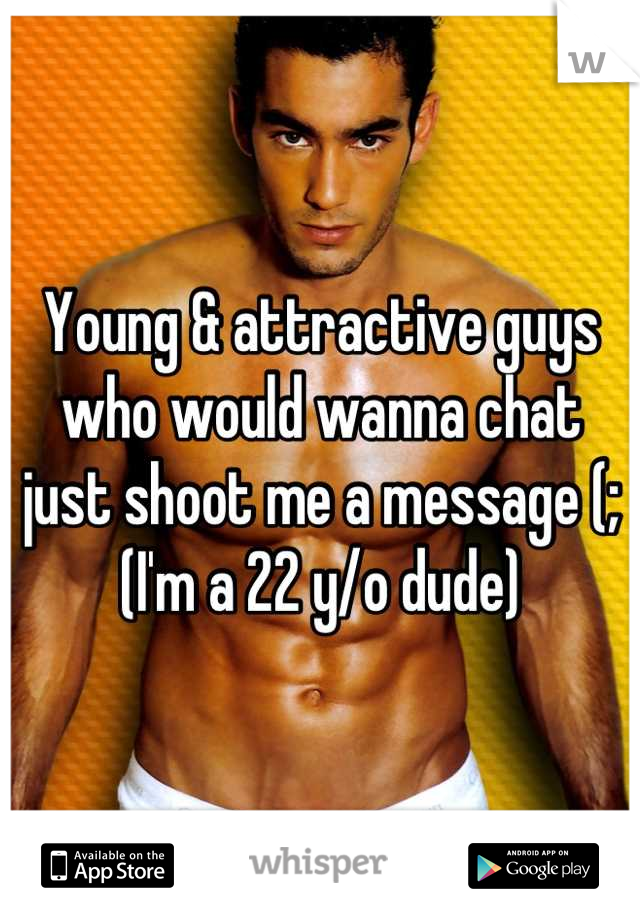 Young & attractive guys who would wanna chat just shoot me a message (; (I'm a 22 y/o dude)