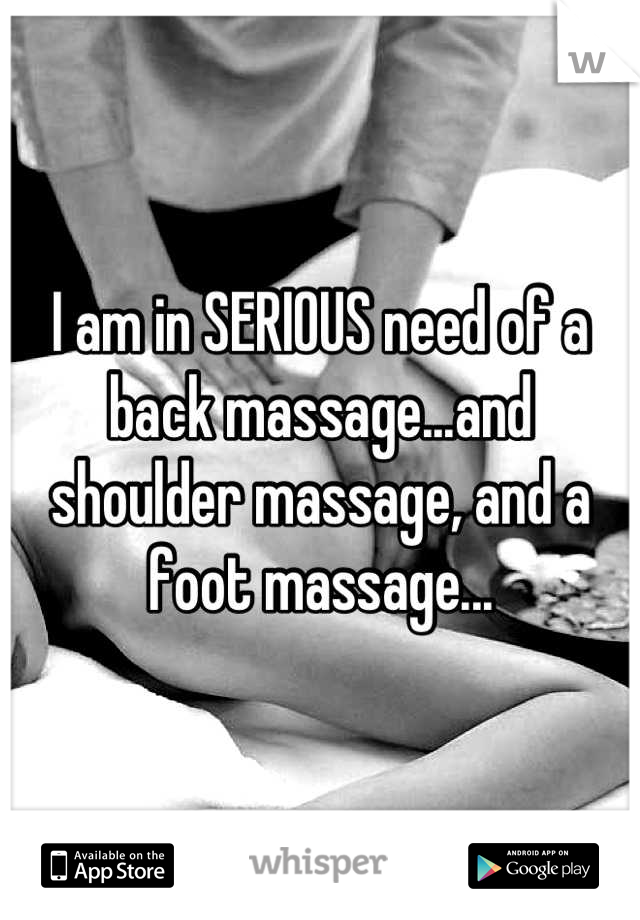 I am in SERIOUS need of a back massage...and shoulder massage, and a foot massage...