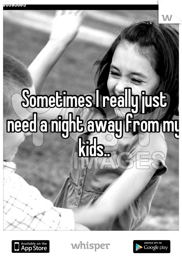 Sometimes I really just need a night away from my kids..
