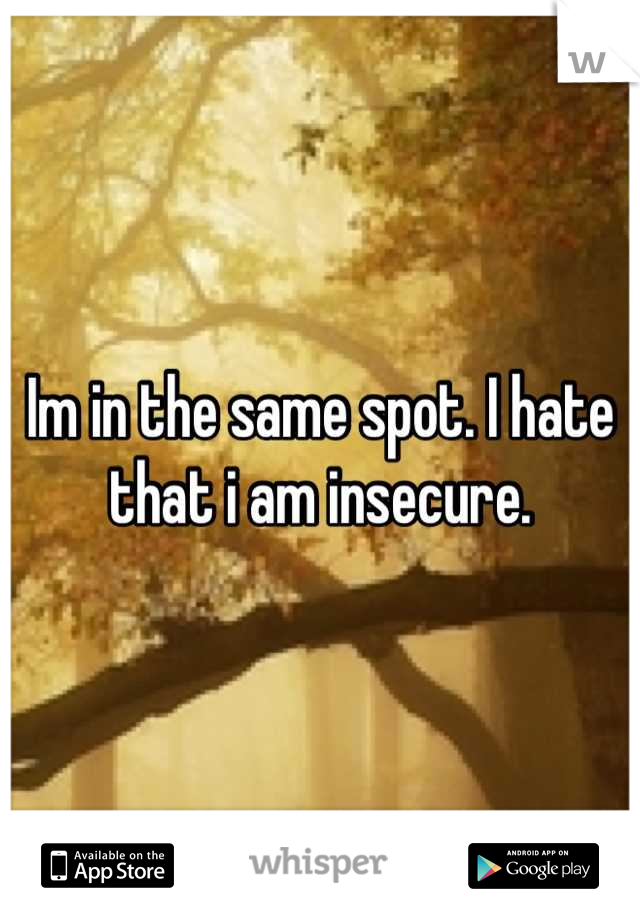Im in the same spot. I hate that i am insecure.