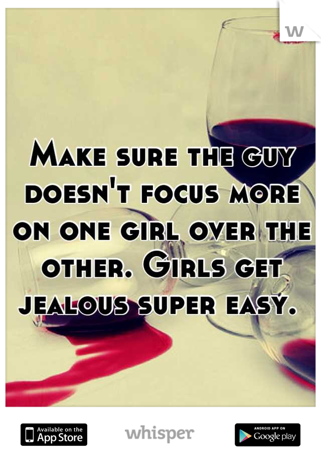 Make sure the guy doesn't focus more on one girl over the other. Girls get jealous super easy. 