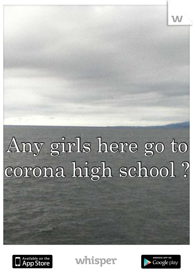 Any girls here go to corona high school ?