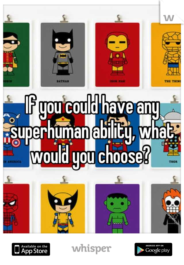 If you could have any superhuman ability, what would you choose? 